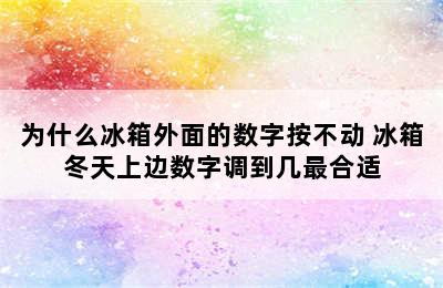 为什么冰箱外面的数字按不动 冰箱冬天上边数字调到几最合适